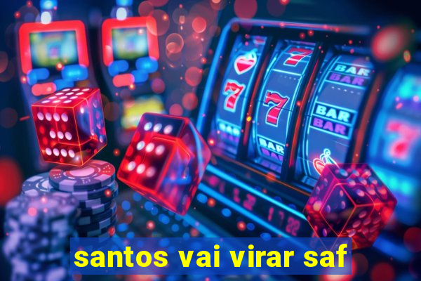 santos vai virar saf